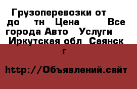 Грузоперевозки от 1,5 до 22 тн › Цена ­ 38 - Все города Авто » Услуги   . Иркутская обл.,Саянск г.